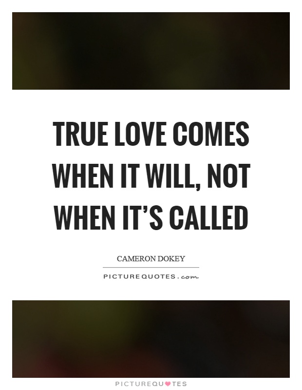 True love comes when it will, not when it's called Picture Quote #1