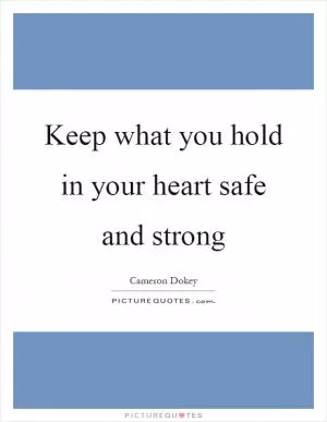 Keep what you hold in your heart safe and strong Picture Quote #1