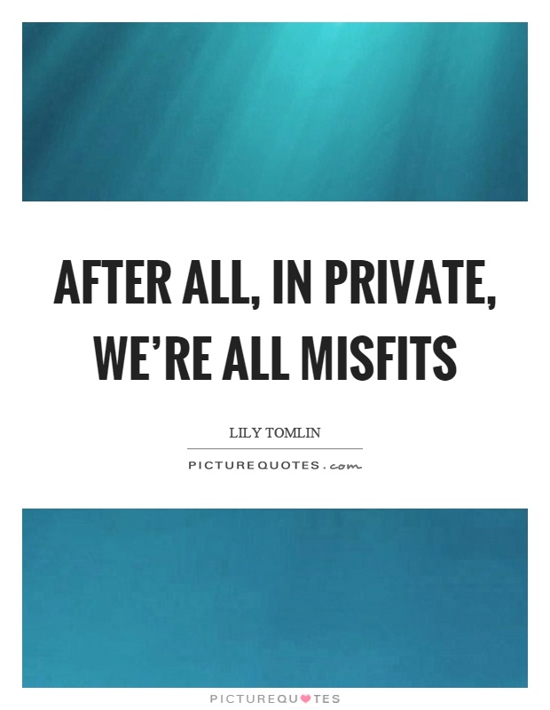 After all, in private, we're all misfits Picture Quote #1