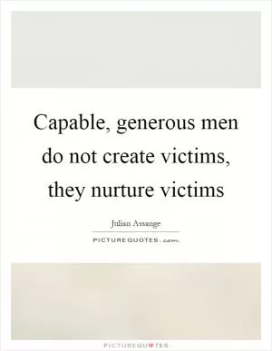 Capable, generous men do not create victims, they nurture victims Picture Quote #1