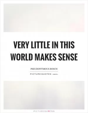 Very little in this world makes sense Picture Quote #1