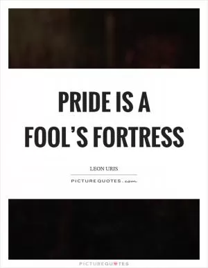 Pride is a fool’s fortress Picture Quote #1