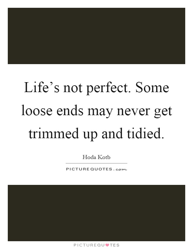 Life's not perfect. Some loose ends may never get trimmed up and tidied Picture Quote #1