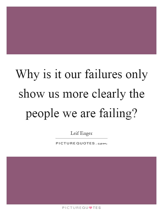 Why is it our failures only show us more clearly the people we are failing? Picture Quote #1