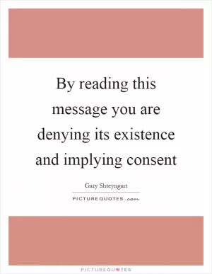By reading this message you are denying its existence and implying consent Picture Quote #1