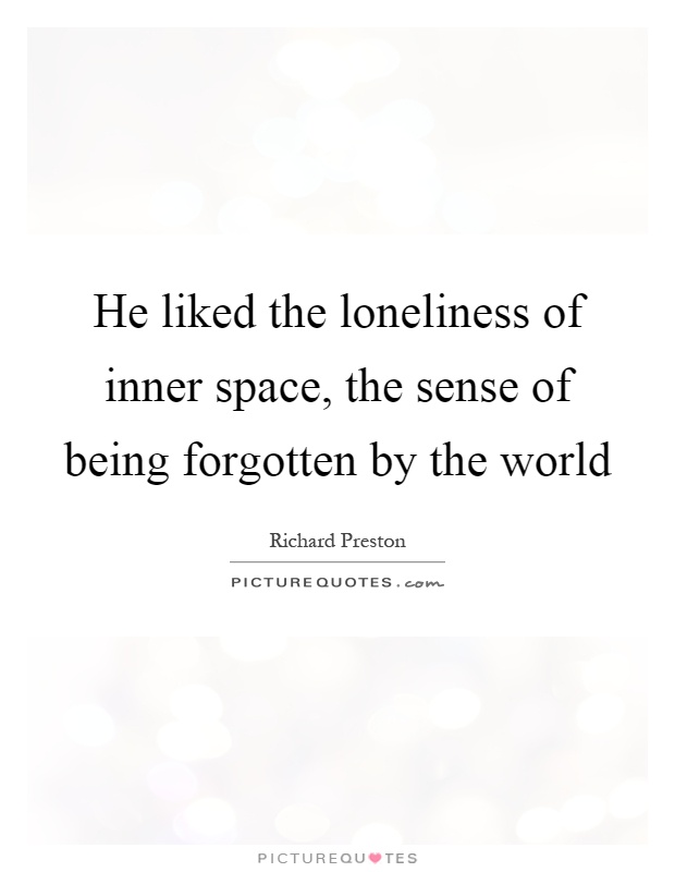He liked the loneliness of inner space, the sense of being forgotten by the world Picture Quote #1