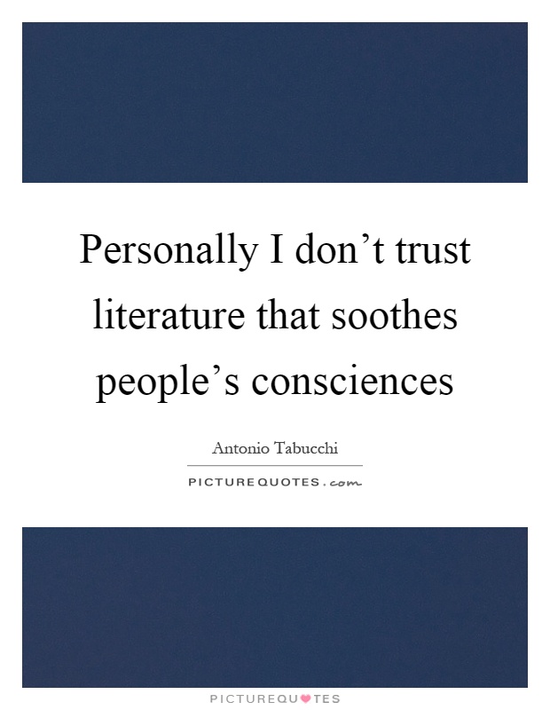 Personally I don't trust literature that soothes people's consciences Picture Quote #1