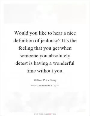 Would you like to hear a nice definition of jealousy? It’s the feeling that you get when someone you absolutely detest is having a wonderful time without you Picture Quote #1