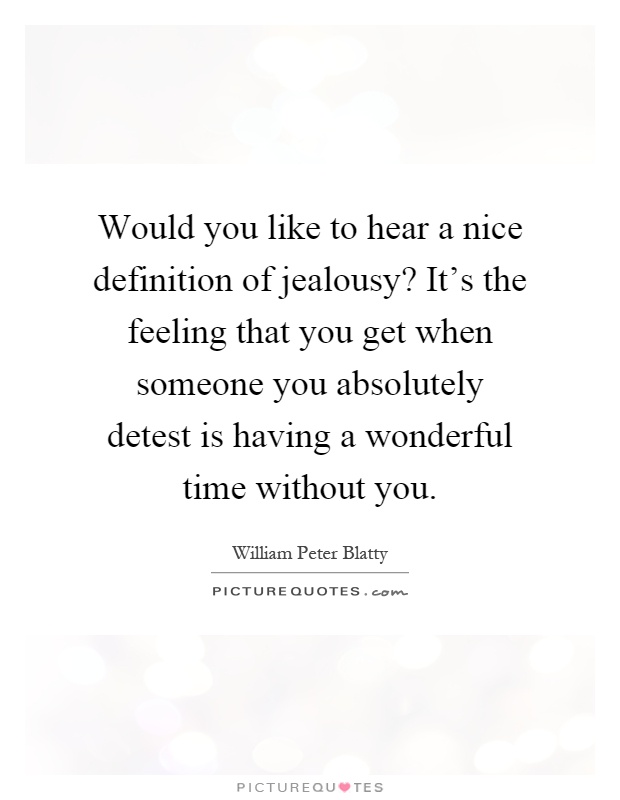 Would you like to hear a nice definition of jealousy? It's the feeling that you get when someone you absolutely detest is having a wonderful time without you Picture Quote #1