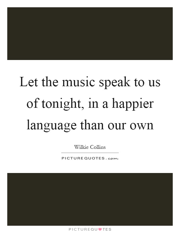 Let the music speak to us of tonight, in a happier language than our own Picture Quote #1