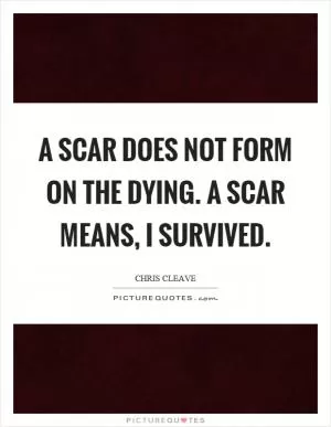 A scar does not form on the dying. A scar means, I survived Picture Quote #1