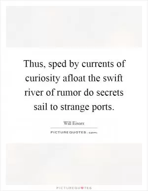 Thus, sped by currents of curiosity afloat the swift river of rumor do secrets sail to strange ports Picture Quote #1