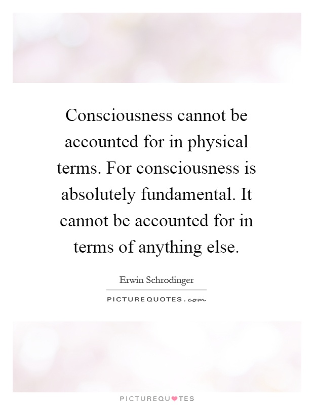 Consciousness cannot be accounted for in physical terms. For consciousness is absolutely fundamental. It cannot be accounted for in terms of anything else Picture Quote #1