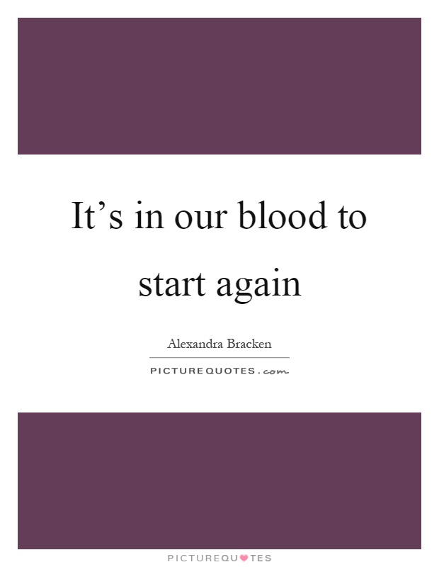 It's in our blood to start again Picture Quote #1