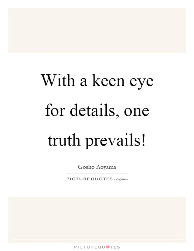 With a keen eye for details, one truth prevails! Picture Quote #1
