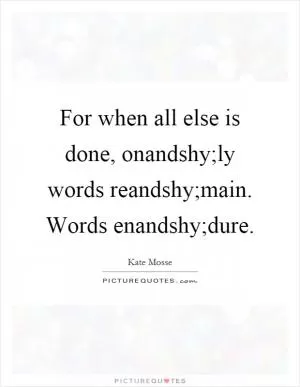 For when all else is done, onandshy;ly words reandshy;main. Words enandshy;dure Picture Quote #1