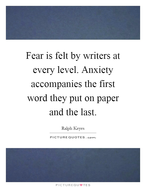 Fear is felt by writers at every level. Anxiety accompanies the first word they put on paper and the last Picture Quote #1