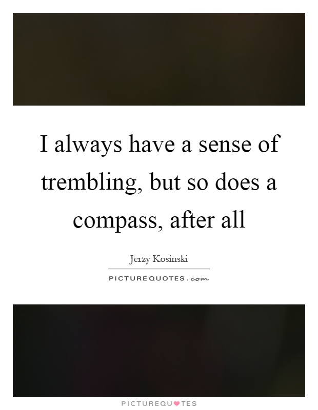 I always have a sense of trembling, but so does a compass, after all Picture Quote #1