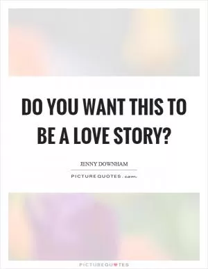 Do you want this to be a love story? Picture Quote #1
