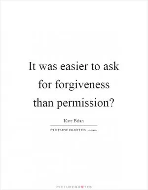 It was easier to ask for forgiveness than permission? Picture Quote #1