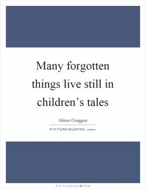 Many forgotten things live still in children’s tales Picture Quote #1