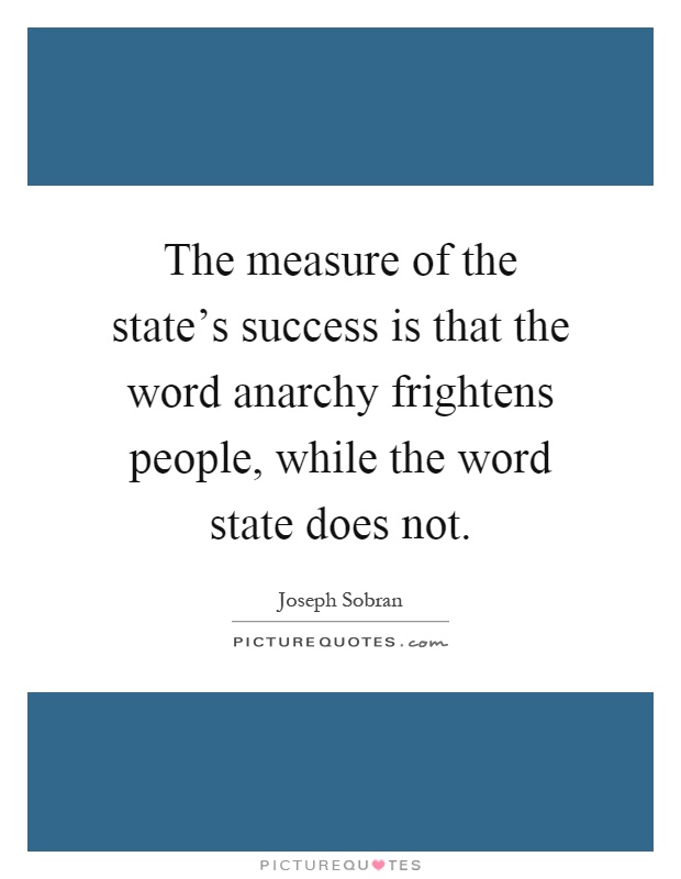 The measure of the state's success is that the word anarchy frightens people, while the word state does not Picture Quote #1