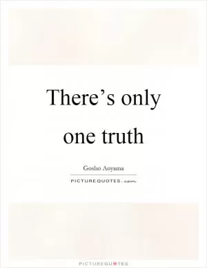 There’s only one truth Picture Quote #1