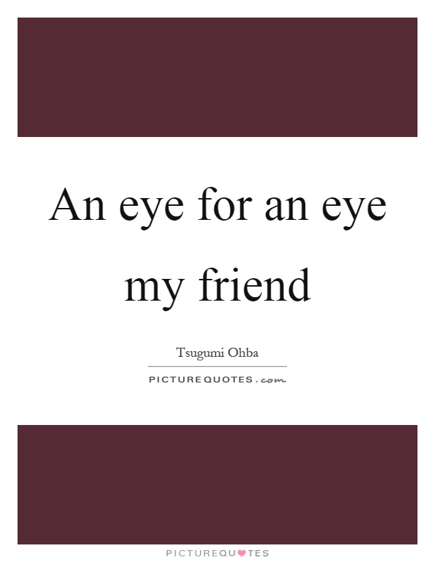 An eye for an eye my friend Picture Quote #1