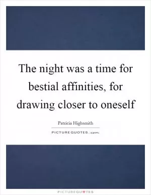 The night was a time for bestial affinities, for drawing closer to oneself Picture Quote #1