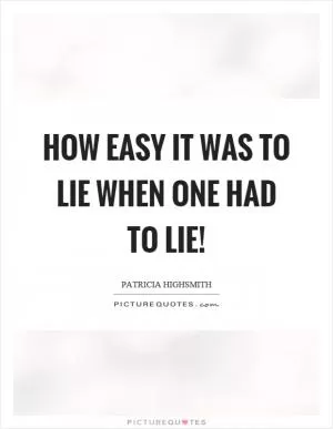 How easy it was to lie when one had to lie! Picture Quote #1