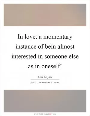 In love: a momentary instance of bein almost interested in someone else as in oneself! Picture Quote #1