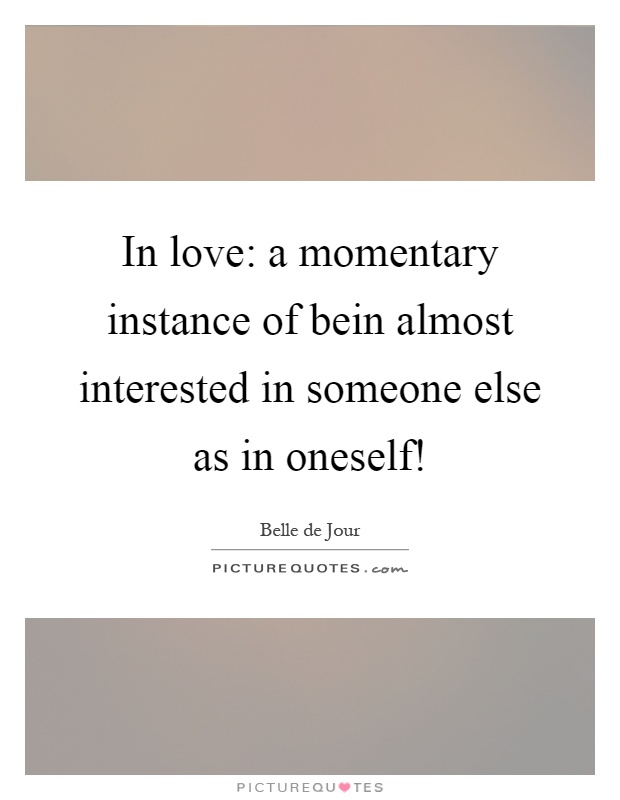 In love: a momentary instance of bein almost interested in someone else as in oneself! Picture Quote #1