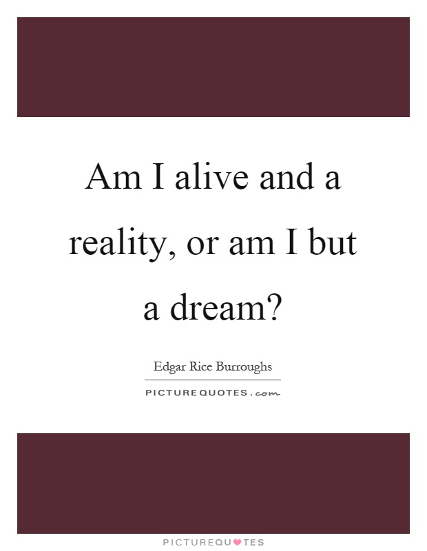 Am I alive and a reality, or am I but a dream? Picture Quote #1