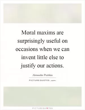 Moral maxims are surprisingly useful on occasions when we can invent little else to justify our actions Picture Quote #1