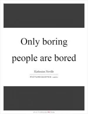 Only boring people are bored Picture Quote #1