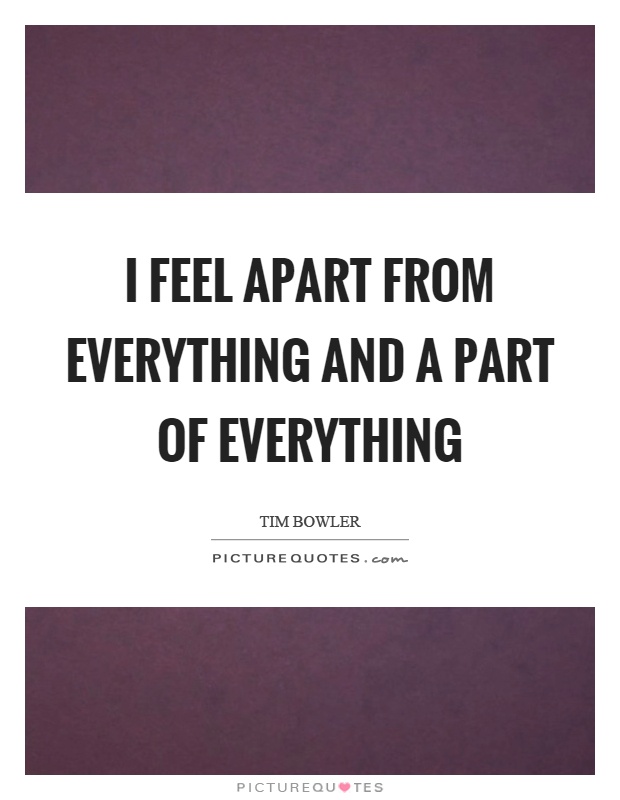 I feel apart from everything and a part of everything Picture Quote #1