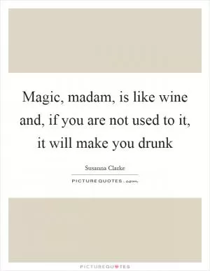 Magic, madam, is like wine and, if you are not used to it, it will make you drunk Picture Quote #1