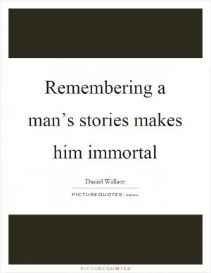 Remembering a man’s stories makes him immortal Picture Quote #1