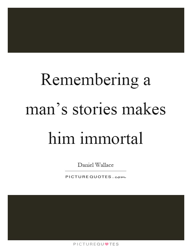 Remembering a man's stories makes him immortal Picture Quote #1