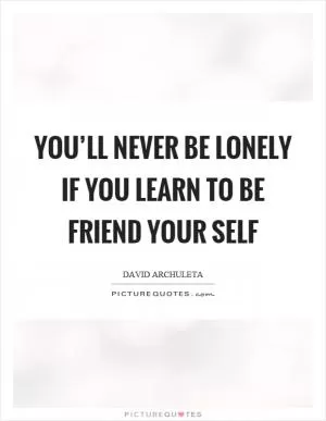 You’ll never be lonely if you learn to be friend your self Picture Quote #1