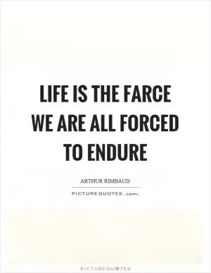 Life is the farce we are all forced to endure Picture Quote #1