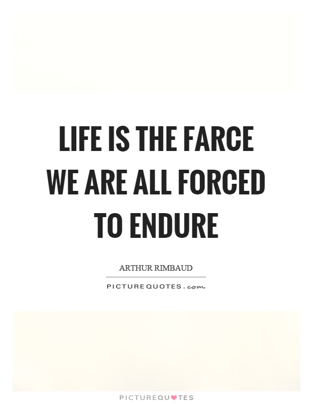 Life is the farce we are all forced to endure Picture Quote #1