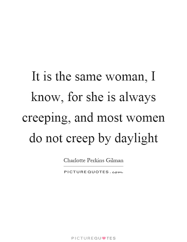It is the same woman, I know, for she is always creeping, and most women do not creep by daylight Picture Quote #1
