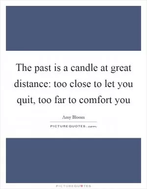 The past is a candle at great distance: too close to let you quit, too far to comfort you Picture Quote #1