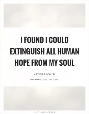 I found I could extinguish all human hope from my soul Picture Quote #1