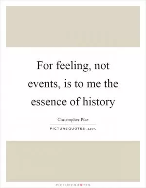 For feeling, not events, is to me the essence of history Picture Quote #1