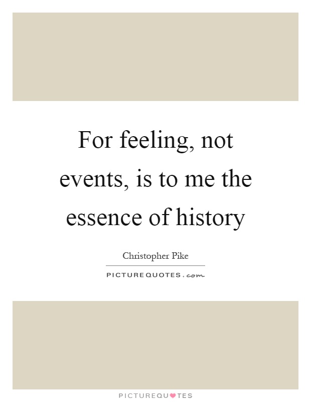 For feeling, not events, is to me the essence of history Picture Quote #1