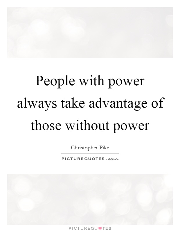 People with power always take advantage of those without power Picture Quote #1
