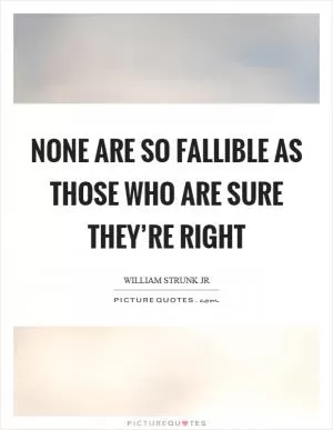None are so fallible as those who are sure they’re right Picture Quote #1