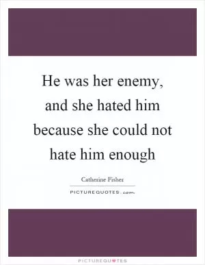 He was her enemy, and she hated him because she could not hate him enough Picture Quote #1
